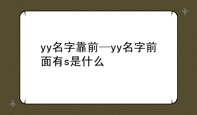 yy名字靠前—yy名字前面有s是什么