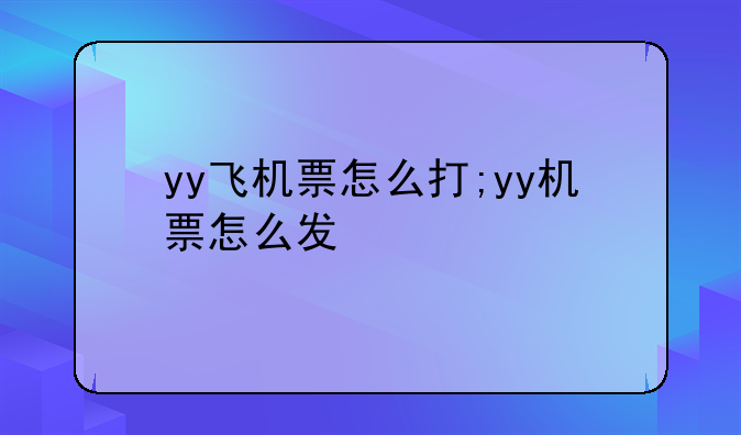 yy飞机票怎么打;yy机票怎么发
