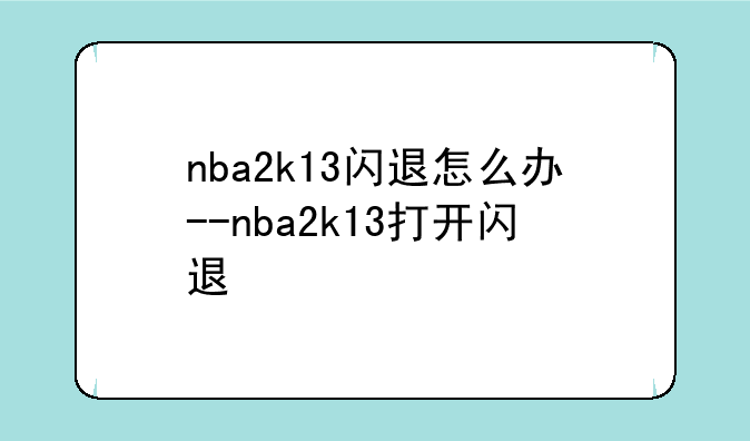 nba2k13闪退怎么办--nba2k13打开闪退