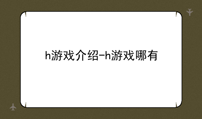 h游戏介绍-h游戏哪有