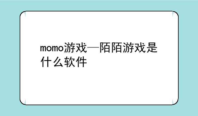 momo游戏—陌陌游戏是什么软件