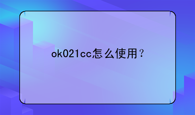 ok021cc怎么使用？