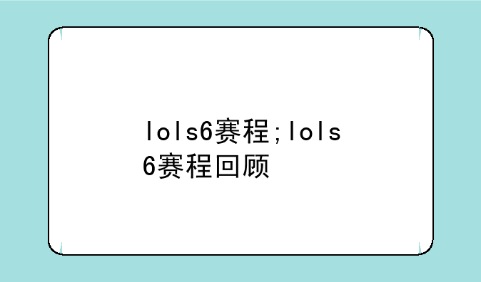 lols6赛程;lols6赛程回顾