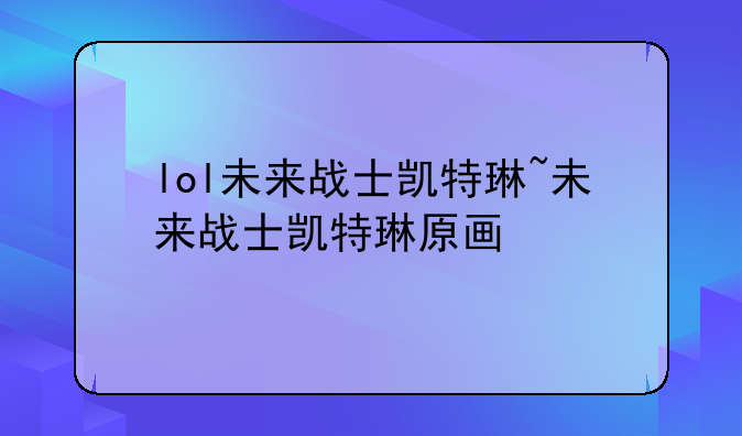 lol未来战士凯特琳~未来战士凯特琳原画
