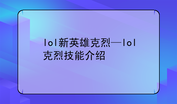 lol新英雄克烈—lol克烈技能介绍