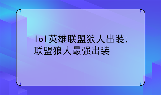lol英雄联盟狼人出装;联盟狼人最强出装