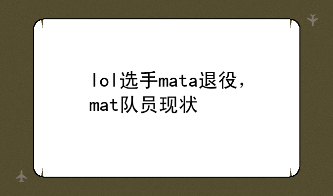 lol选手mata退役，mat队员现状